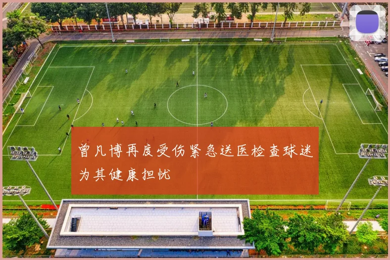 曾凡博再度受伤紧急送医检查球迷为其健康担忧