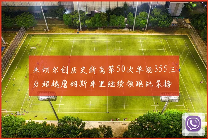 米切尔创历史新高第50次单场355三分超越詹姆斯库里继续领跑纪录榜