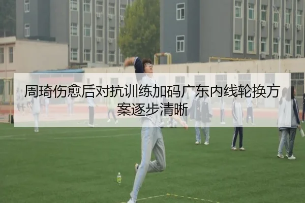 周琦伤愈后对抗训练加码广东内线轮换方案逐步清晰 | ManBetX
